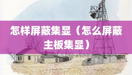 怎样屏蔽集显（怎么屏蔽主板集显）