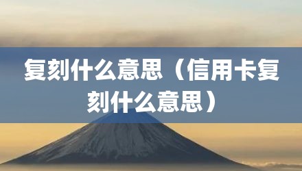 复刻什么意思（信用卡复刻什么意思）