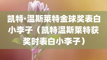 凯特·温斯莱特金球奖表白小李子（凯特温斯莱特获奖时表白小李子）