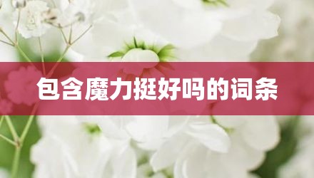 包含魔力挺好吗的词条
