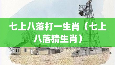 七上八落打一生肖（七上八落猜生肖）