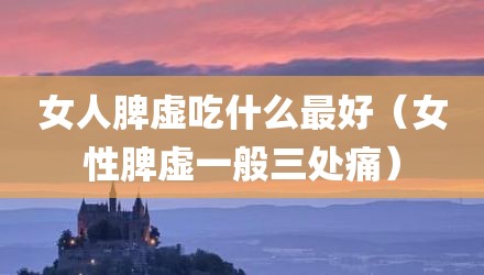 女人脾虚吃什么最好（女性脾虚一般三处痛）