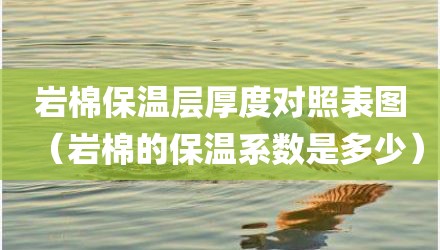 岩棉保温层厚度对照表图（岩棉的保温系数是多少）