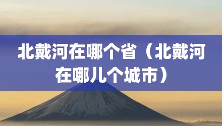 北戴河在哪个省(北戴河在哪儿个城市)