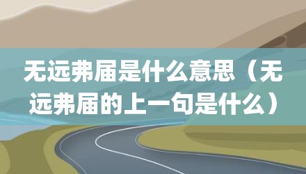 无远弗届是什么意思（无远弗届的上一句是什么）
