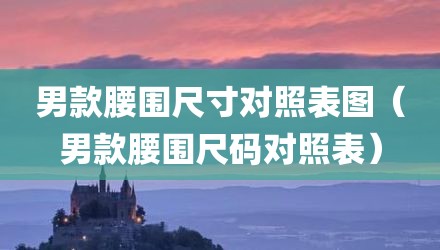 男款腰围尺寸对照表图（男款腰围尺码对照表）