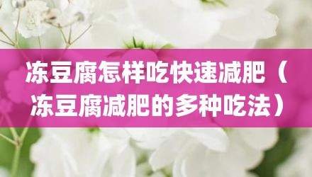 冻豆腐怎样吃快速减肥（冻豆腐减肥的多种吃法）