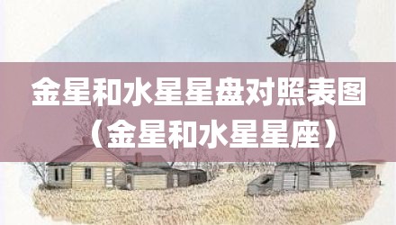 金星和水星星盘对照表图（金星和水星星座）