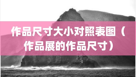 作品尺寸大小对照表图（作品展的作品尺寸）