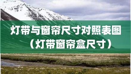 灯带与窗帘尺寸对照表图（灯带窗帘盒尺寸）