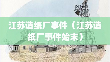 江苏造纸厂事件（江苏造纸厂事件始末）