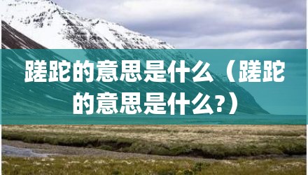 蹉跎的意思是什么（蹉跎的意思是什么?）