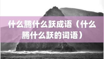什么腾什么跃成语(什么腾什么跃的词语)