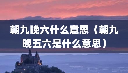 朝九晚六什么意思（朝九晚五六是什么意思）