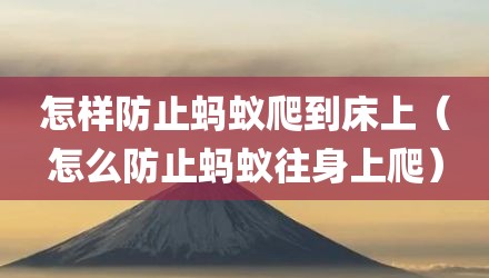 怎样防止蚂蚁爬到床上（怎么防止蚂蚁往身上爬）