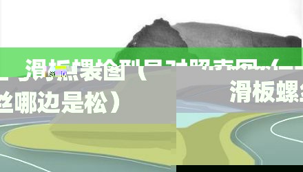 滑板螺栓型号对照表图（滑板螺丝哪边是松）