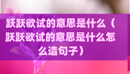 跃跃欲试的意思是什么（跃跃欲试的意思是什么怎么造句子）