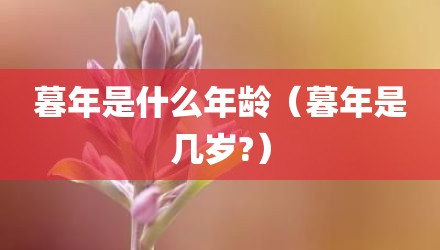 暮年是什么年龄（暮年是几岁?）