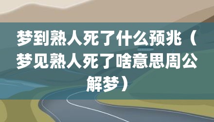 梦到熟人死了什么预兆（梦见熟人死了啥意思周公解梦）