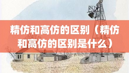 精仿和高仿的区别（精仿和高仿的区别是什么）
