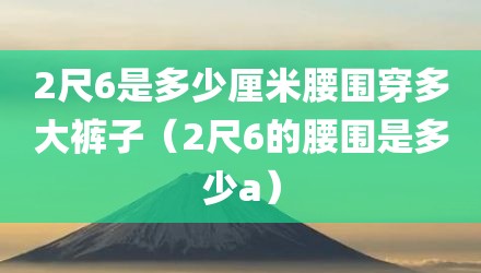 2尺6是多少厘米腰围穿多大裤子（2尺6的腰围是多少a）