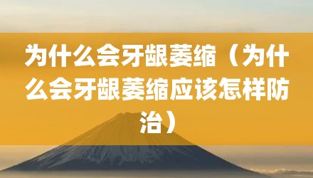 为什么会牙龈萎缩（为什么会牙龈萎缩应该怎样防治）