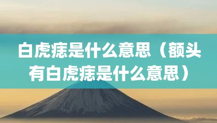 白虎痣是什么意思（额头有白虎痣是什么意思）