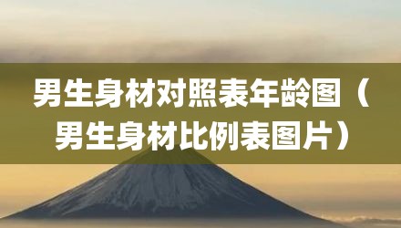 男生身材对照表年龄图（男生身材比例表图片）
