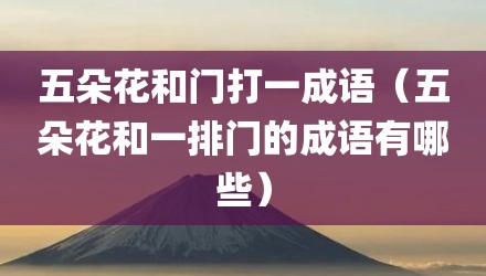 五朵花和门打一成语（五朵花和一排门的成语有哪些）