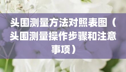 头围测量方法对照表图（头围测量操作步骤和注意事项）