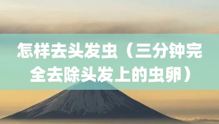 怎样去头发虫（三分钟完全去除头发上的虫卵）
