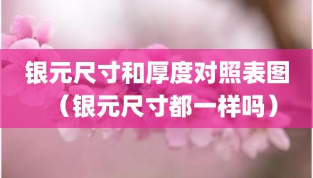 银元尺寸和厚度对照表图（银元尺寸都一样吗）
