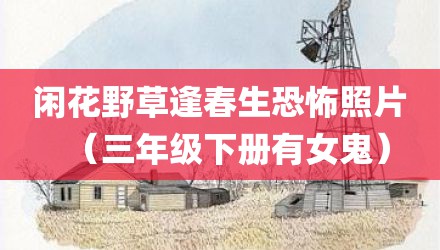 闲花野草逢春生恐怖照片（三年级下册有女鬼）