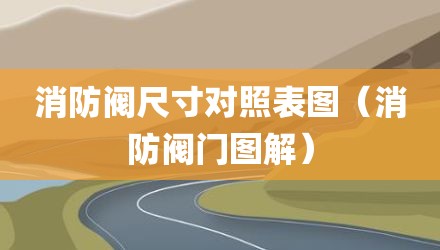消防阀尺寸对照表图（消防阀门图解）