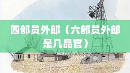 四部员外郎（六部员外郎是几品官）