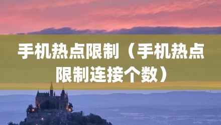 手机热点限制（手机热点限制连接个数）