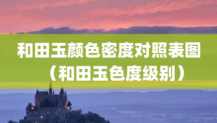 和田玉颜色密度对照表图（和田玉色度级别）
