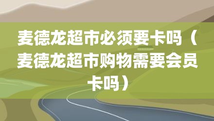麦德龙超市必须要卡吗(麦德龙超市购物需要会员卡吗)