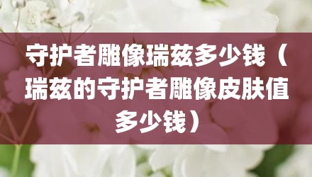 守护者雕像瑞兹多少钱（瑞兹的守护者雕像皮肤值多少钱）