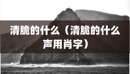 清脆的什么（清脆的什么声用肖字）