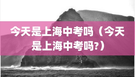 今天是上海中考吗（今天是上海中考吗?）
