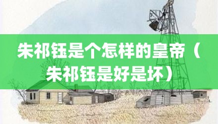 朱祁钰是个怎样的皇帝（朱祁钰是好是坏）