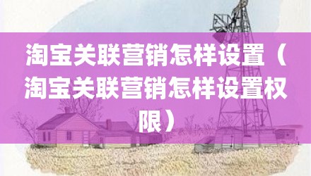 淘宝关联营销怎样设置（淘宝关联营销怎样设置权限）