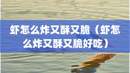 虾怎么炸又酥又脆（虾怎么炸又酥又脆好吃）