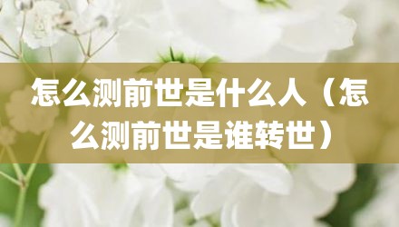 怎么测前世是什么人(怎么测前世是谁转世)