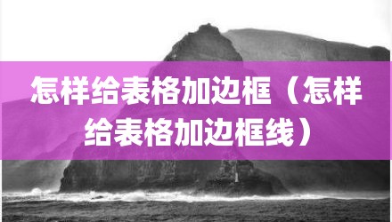 怎样给表格加边框(怎样给表格加边框线)