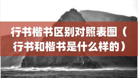 行书楷书区别对照表图（行书和楷书是什么样的）