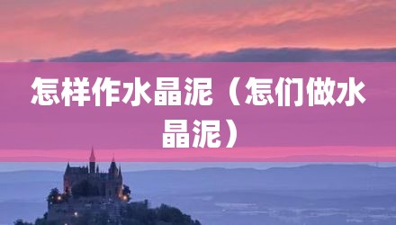 怎样作水晶泥（怎们做水晶泥）