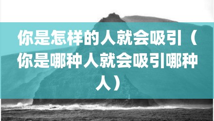 你是怎样的人就会吸引（你是哪种人就会吸引哪种人）