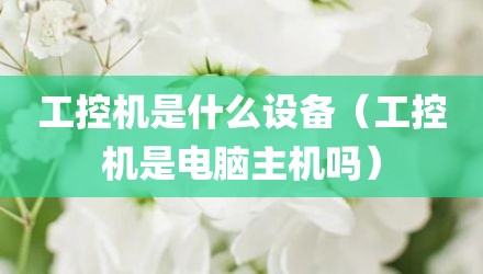 工控机是什么设备（工控机是电脑主机吗）